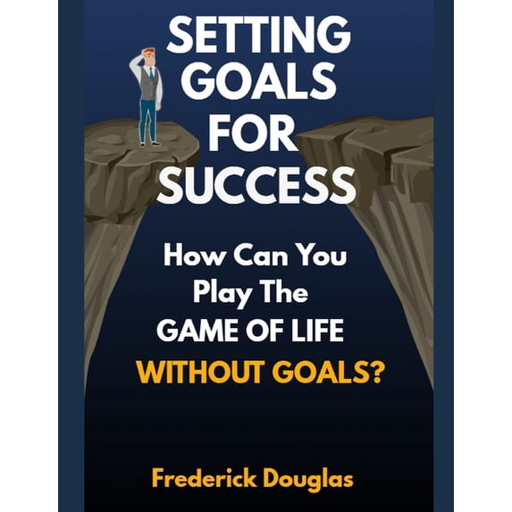 Setting Goals for Success: How Can You Play the Game of Life Without Goals? (Paperback)