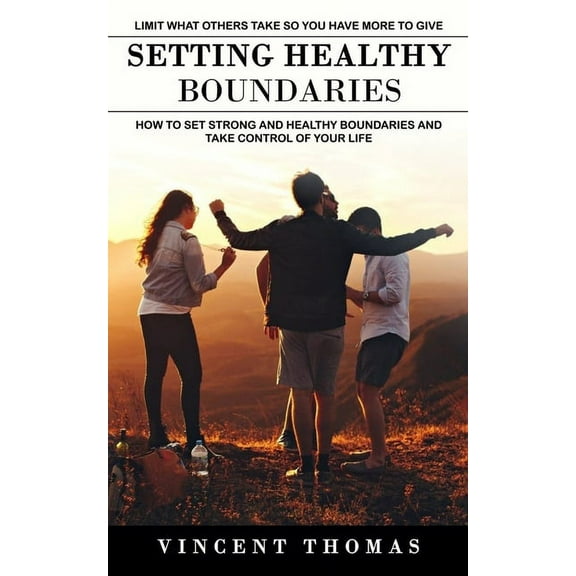 Setting Healthy Boundaries: Limit What Others Take So You Have More to Give (How to Set Strong and Healthy Boundaries an, (Paperback)