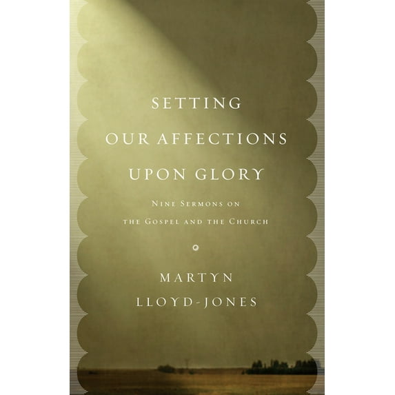 Setting Our Affections Upon Glory: Nine Sermons on the Gospel and the Church (Paperback)