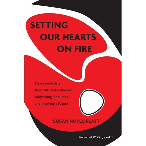 Collected Writings Setting Our Hearts on Fire: Essays on Artists from 1982 to the Present: Addressing Inequities and Inspiring a Future, Book 2, (Paperback)