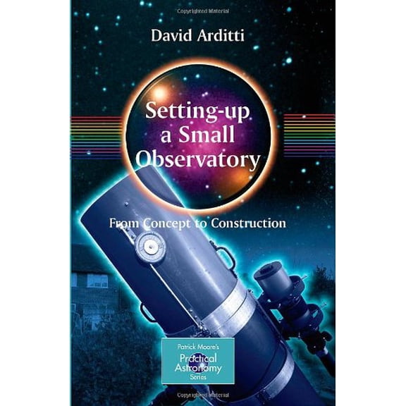 Pre-Owned Setting-Up a Small Observatory: From Concept to Construction (The Patrick Moore Practical Astronomy Series), 9780387345215, 0387345213, Paperback, 2008 edition