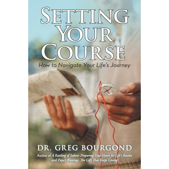 Setting Your Course: How to Navigate Your Lifes Journey Paperback Greg Bourgond
