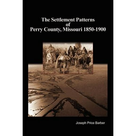 The Settlement Patterns of Perry County, Missouri 1850-1900 (Paperback) by Joseph Price Barber