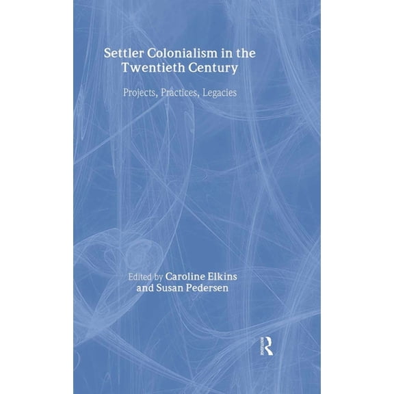 Settler Colonialism in the Twentieth Century: Projects, Practices, Legacies, (Hardcover)