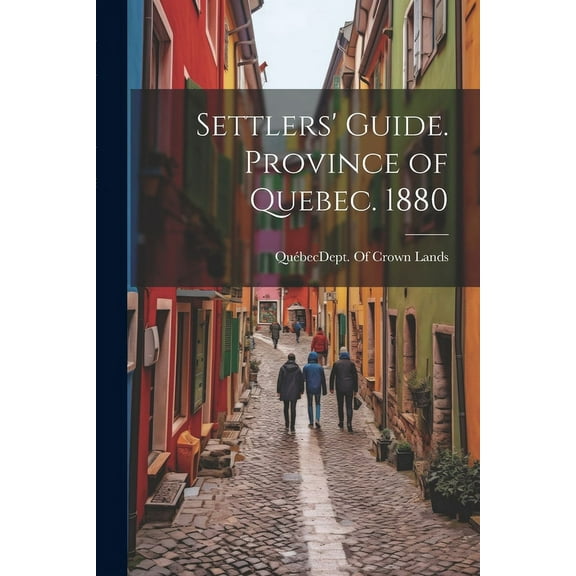Settlers' Guide. Province of Quebec. 1880 (Paperback)