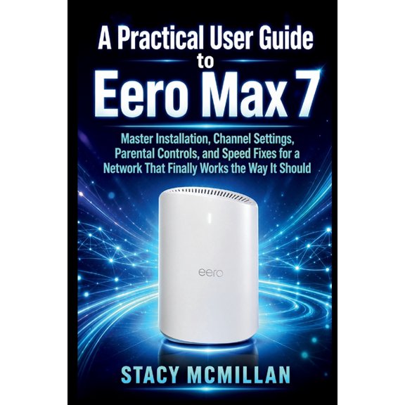 From Setup to Mastery A Practical User Guide to Eero Max 7: Master Installation, Channel Settings, Parental Controls, and Speed Fixes for a Ne, (Paperback)