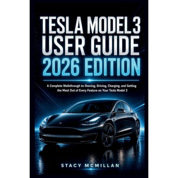 From Setup to Mastery Tesla Model 3 User Guide - 2026 Edition: A Complete Walkthrough to Owning, Driving, Charging, and Getting the Most Out o, (Paperback)