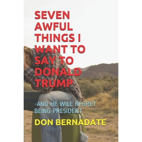 Seven Awful Things I Want to Say to Donald Trump : -And He Will Regret Being President (Paperback)