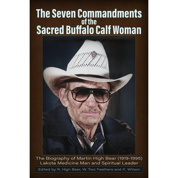 The Seven Commandments of The-Sacred Buffalo Calf Woman: The Biography of Martin High Bear (1919-1995) Lakota Medicine M, (Paperback)