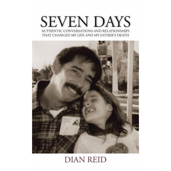 Seven Days: Authentic Conversations and Relationships That Changed My Life and My Father's Death, (Paperback)