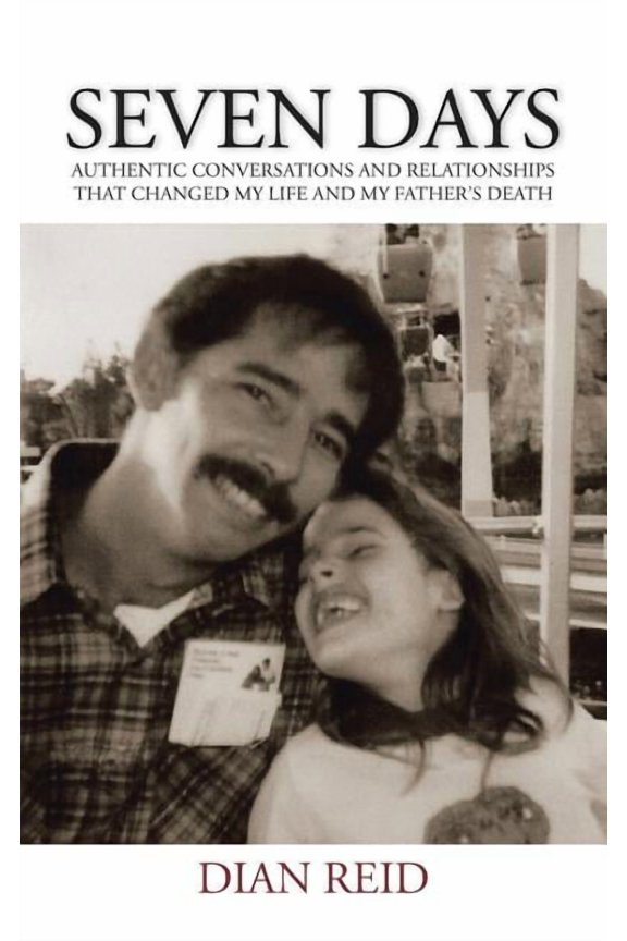 Seven Days: Authentic Conversations and Relationships That Changed My Life and My Father's Death, (Paperback)