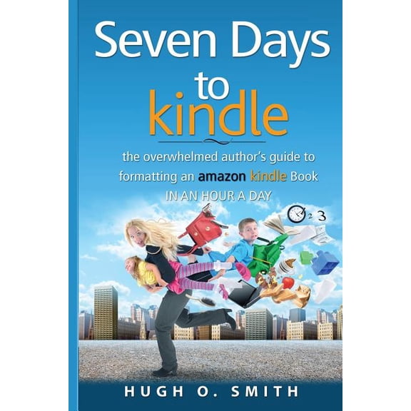 Seven Days to Kindle: The Overwhelmed Author's Guide to Formatting an Amazon Kindle Book in an Hour a Day