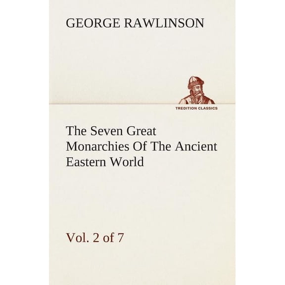 The Seven Great Monarchies of the Ancient Eastern World, Volume 2of 7 : Assyria the History, Geography, and Antiquities of Chaldaea, Assyria, Babylon, Media, Persia, Parthia, and Sassanian or New Persian Empire with Maps and Illustrations. (Paperback)