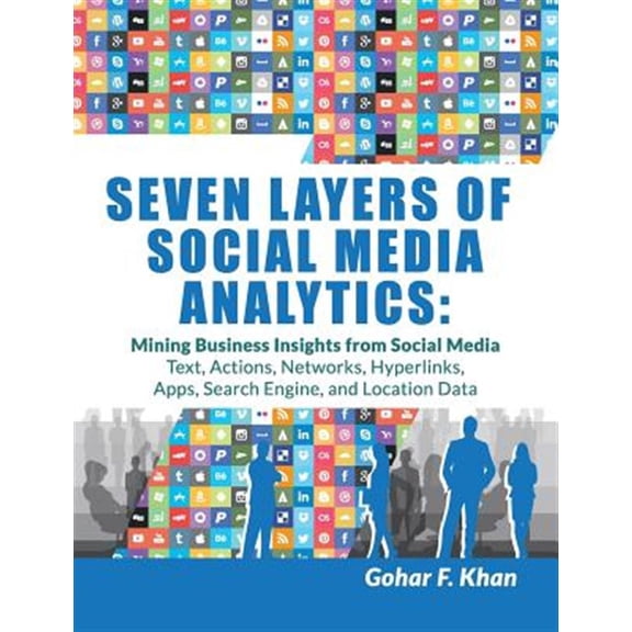 Pre-Owned Seven Layers of Social Media Analytics: Mining Business Insights from Social Media Text, Actions, Networks, Hyperlinks, Apps, Search Engine, and Location Data
