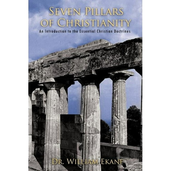 Seven Pillars of Christianity: An Introduction to the Essential Christian Doctrines (Paperback) by Dr. William Ekane