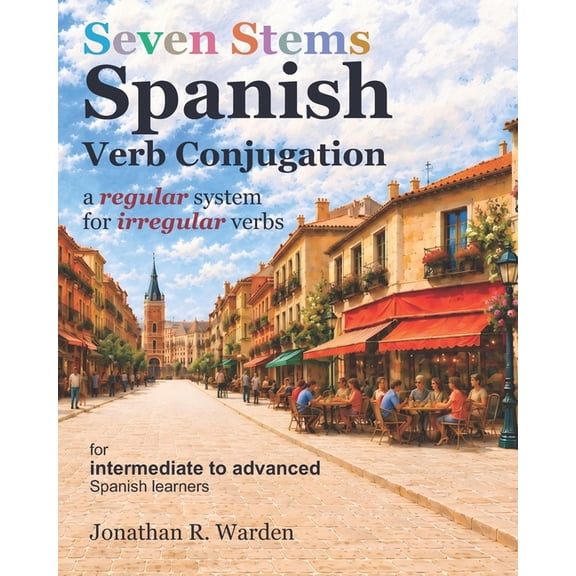 Seven Stems Spanish Verb Conjugation: a regular system for irregular verbs, (Paperback)