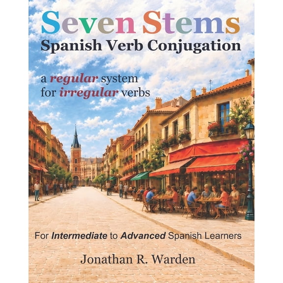 Seven Stems Spanish Verb Conjugation: a regular system for irregular verbs, (Paperback)
