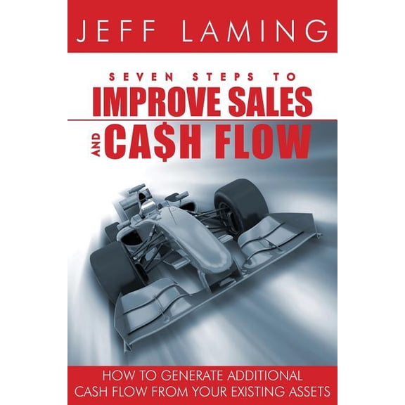 Seven Steps to Improve Sales and Cash Flow: How to Generate Additional Cash Flow from Your Existing Assets (Paperback)