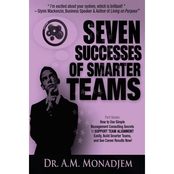 Seven Successes of Smarter Teams, Part 7: How to Use Simple Management Consulting Secrets to Support Team Alignment Easily, Build Smarter Teams, and S