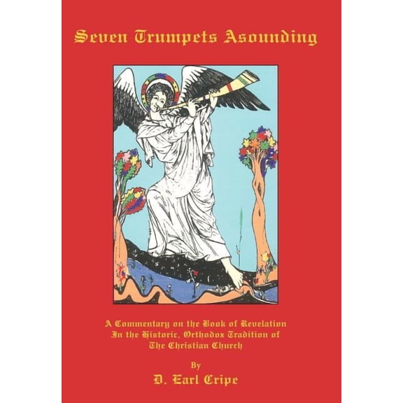 Seven Trumpets Asounding : A Commentary on the Book of Revelation in the Historic, Orthodox Tradition of the Christian Church