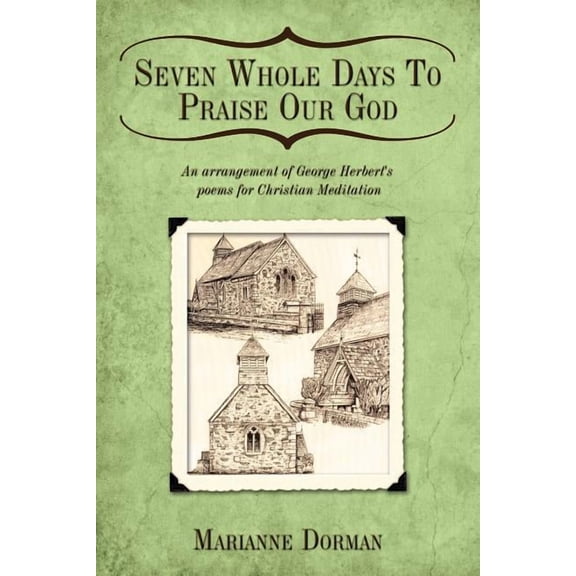 Seven Whole Days to Praise Our God: An Arrangement of George Herbert's Poems for Christian Meditation, (Paperback)