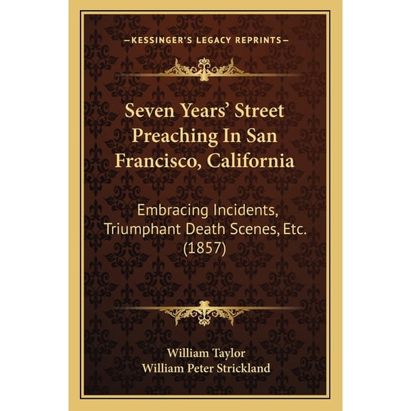 Seven Years' Street Preaching In San Francisco, California : Embracing Incidents, Triumphant Death Scenes, Etc. (1857) (Paperback)