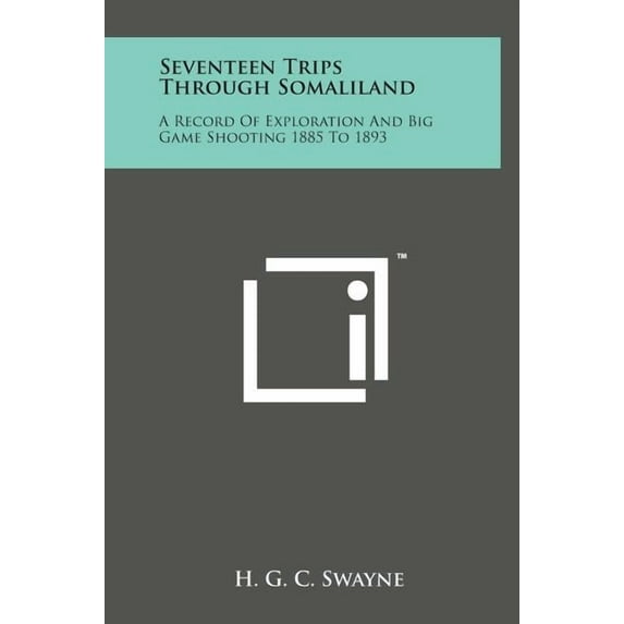 Seventeen Trips Through Somaliland: A Record of Exploration and Big Game Shooting 1885 to 1893