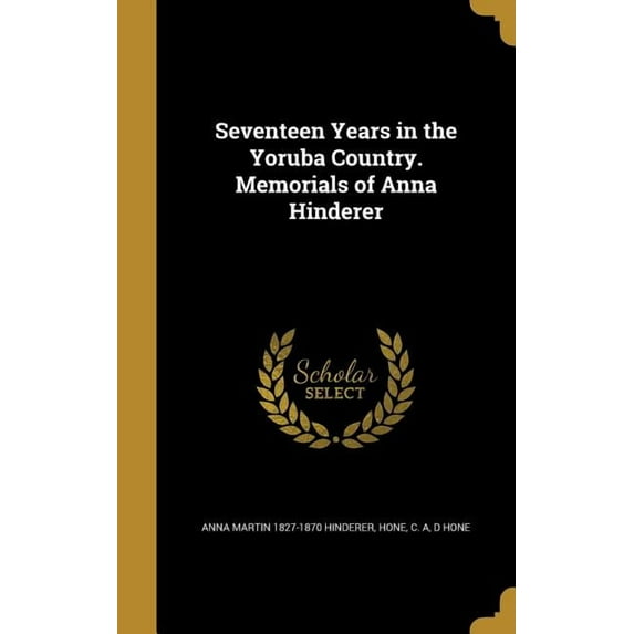 Seventeen Years in the Yoruba Country. Memorials of Anna Hinderer (Hardcover)