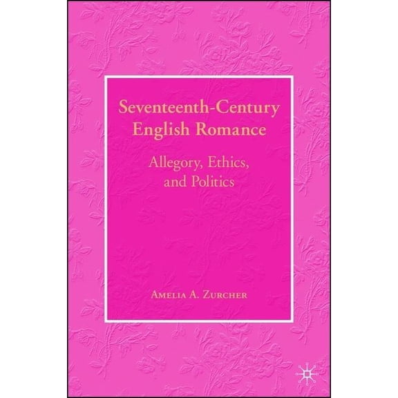 Seventeenth-Century English Romance: Allegory, Ethics, and Politics, (Hardcover)