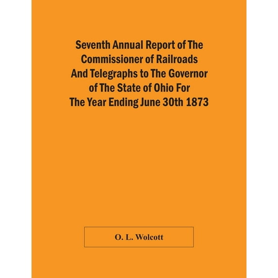 Seventh Annual Report Of The Commissioner Of Railroads And Telegraphs To The Governor Of The State Of Ohio For The Year , (Paperback)