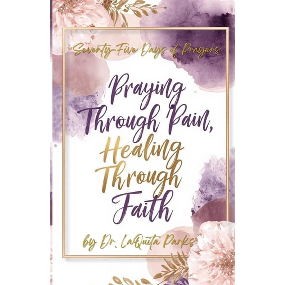 Seventy-Five Days of Prayers: Praying Through Pain, Healing Through Faith, (Paperback)