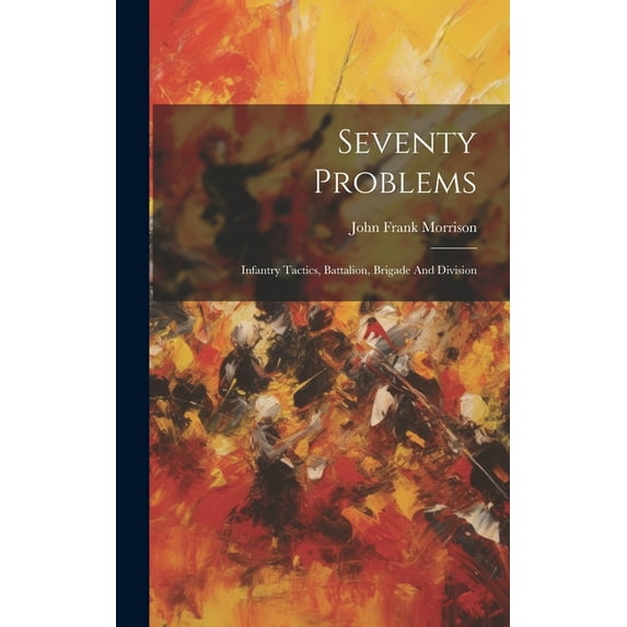 Seventy Problems: Infantry Tactics, Battalion, Brigade And Division (Hardcover)
