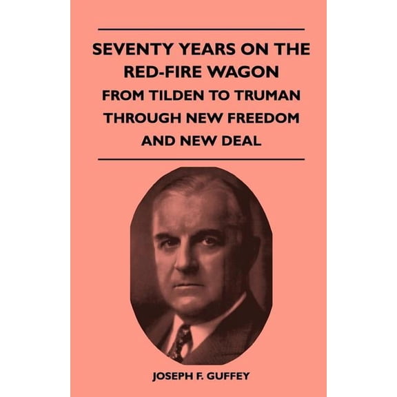 Seventy Years on the Red-Fire Wagon - From Tilden to Truman Through New Freedom and New Deal, (Paperback)