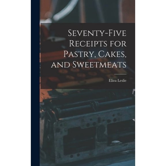 Seventy-five Receipts for Pastry, Cakes, and Sweetmeats, (Hardcover)
