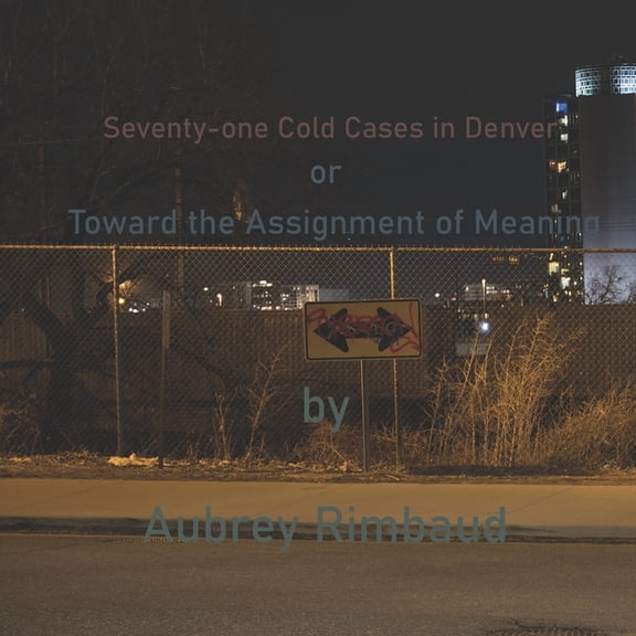 Seventy-one Cold Cases in Denver: Toward the Assignment of Meaning, (Paperback)