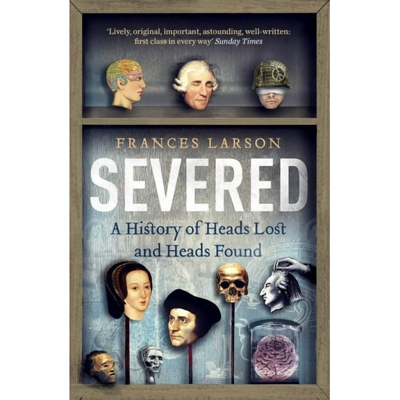 Severed : A History of Heads Lost and Heads Found