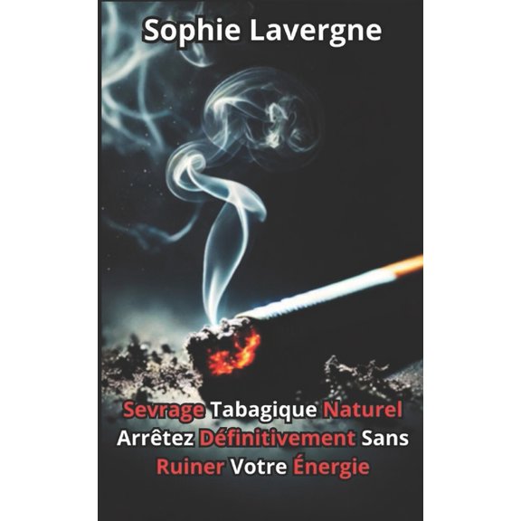 Sevrage Tabagique Naturel: Arrêtez Définitivement Sans Ruiner Votre Énergie, (Paperback)