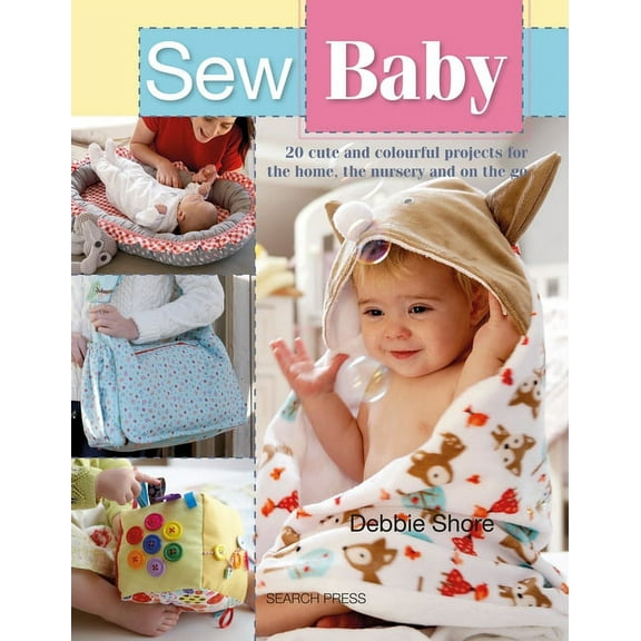 Sew Baby: 20 Cute and Colourful Projects For The Home, The Nursery And On The Go