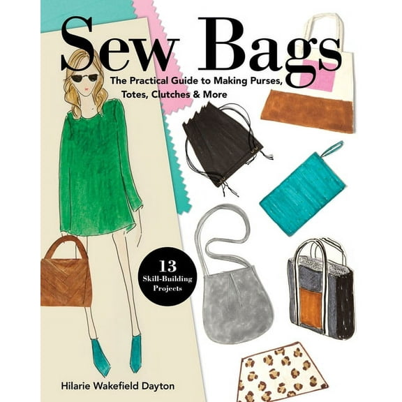 Sew Bags : The Practical Guide to Making Purses, Totes, Clutches & More; 13 Skill-Building Projects (Paperback)