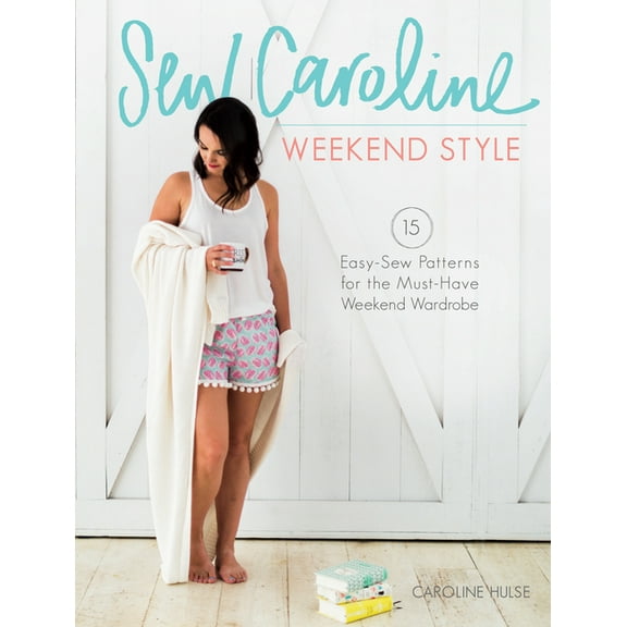 Sew Caroline Weekend Style : 15 Easy-Sew Patterns for the Must-Have Weekend Wardrobe