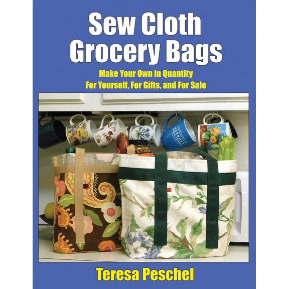 Sew Cloth Grocery Bags: Make Your Own in Quantity For Yourself, For Gifts, and For Sale, (Paperback)