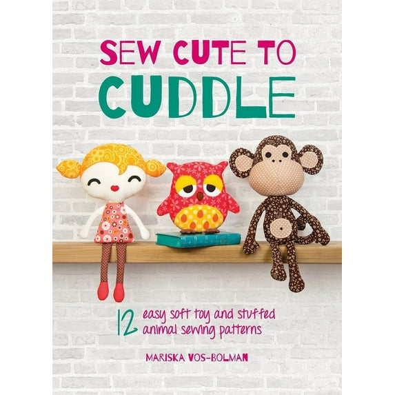 Sew Cute to Cuddle: 12 easy soft toy and stuffed animal sewing patterns ...