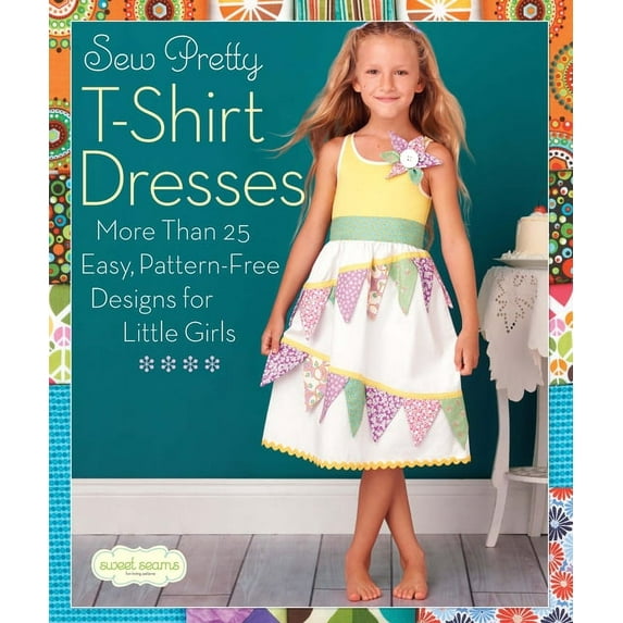Sew Pretty T-Shirt Dresses: More Than 25 Easy, Pattern-Free Designs for Little Girls, (Paperback)