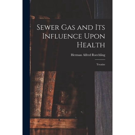 Sewer gas and its Influence Upon Health: Treatise, (Paperback)