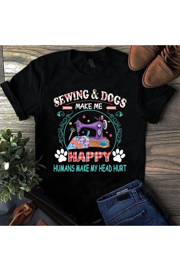 Sewing And Dogs Make Me Happy Humans Make My Head Graphic Tee Shirt Idea,for men and women up to 5XL