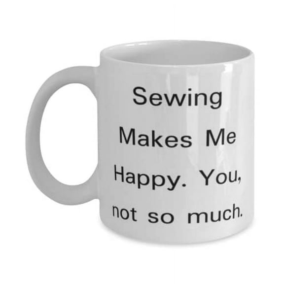 Sewing For Friends, Sewing Makes Me Happy. You, not so much, Useful Sewing 15oz Mug, Cup From