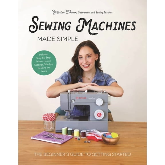 Sewing Machines Made Simple: The Beginner's Guide to Getting Started, (Hardcover)