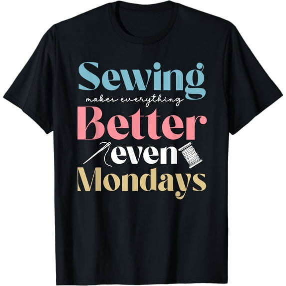 Sewing Makes Everything Better Even Mondays Quilter Quilting T-Shirt