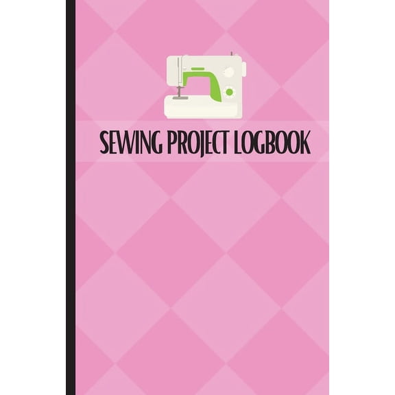 Sewing Project Logbook: Dressmaking Journal To Keep Record of Sewing Projects Project Planner for Sewing Lover, (Paperback)