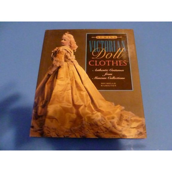 Pre-Owned Sewing Victorian Doll Clothes: Authentic Costumes from Museum Collections (Hardcover) 188737406X 9781887374064